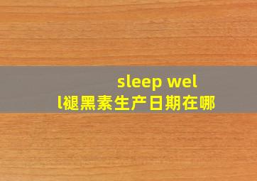 sleep well褪黑素生产日期在哪